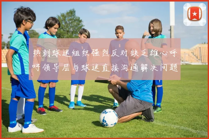 热刺球迷组织强烈反对缺乏雄心呼吁领导层与球迷直接沟通解决问题