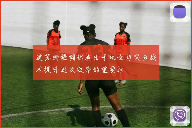 道苏姆强调优质出手机会与突分战术提升进攻效率的重要性