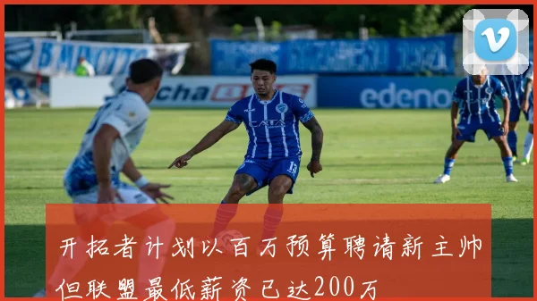 开拓者计划以百万预算聘请新主帅但联盟最低薪资已达200万