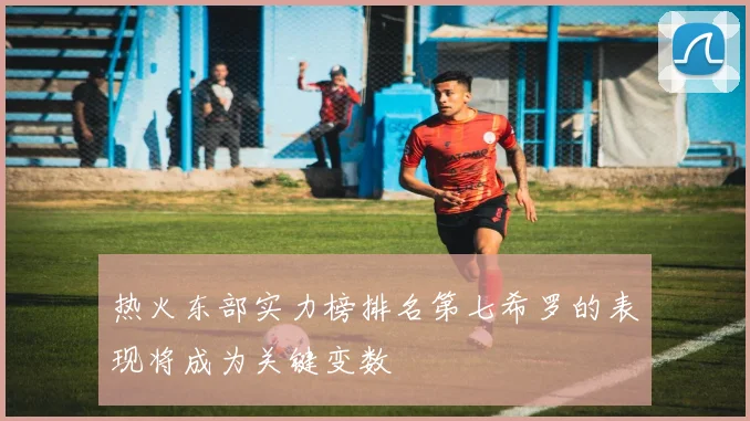 热火东部实力榜排名第七希罗的表现将成为关键变数