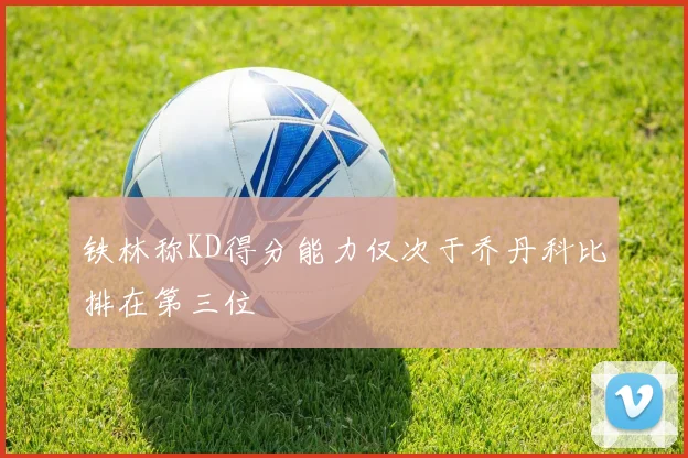 铁林称KD得分能力仅次于乔丹科比排在第三位