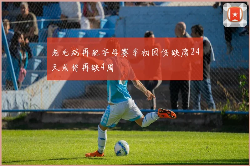 老毛病再犯字母赛季初因伤缺席24天或将再缺4周