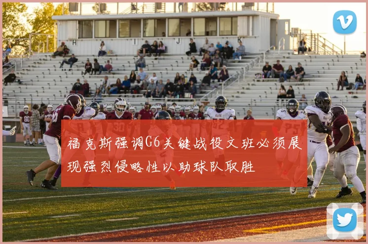 福克斯强调G6关键战役文班必须展现强烈侵略性以助球队取胜