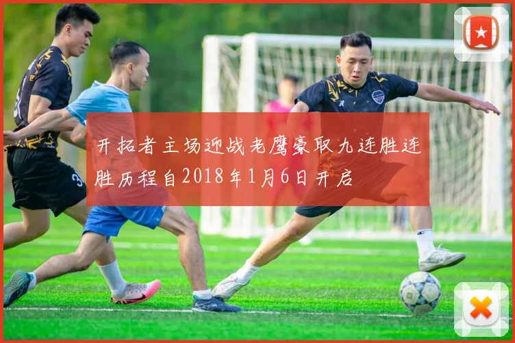 开拓者主场迎战老鹰豪取九连胜连胜历程自2018年1月6日开启